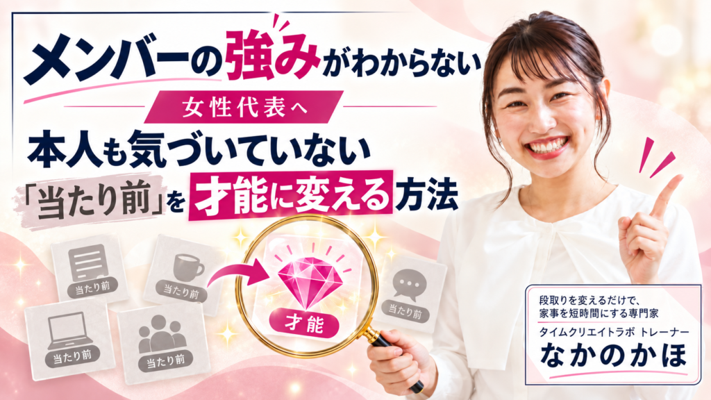 メンバーの強みがわからない女性代表へ｜本人も気づいていない「当たり前」を才能に変える方法