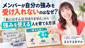 メンバーが自分の強みを受け入れないのはなぜ？「私にはそんな力ありません」から強みを使える人を育てる方法
