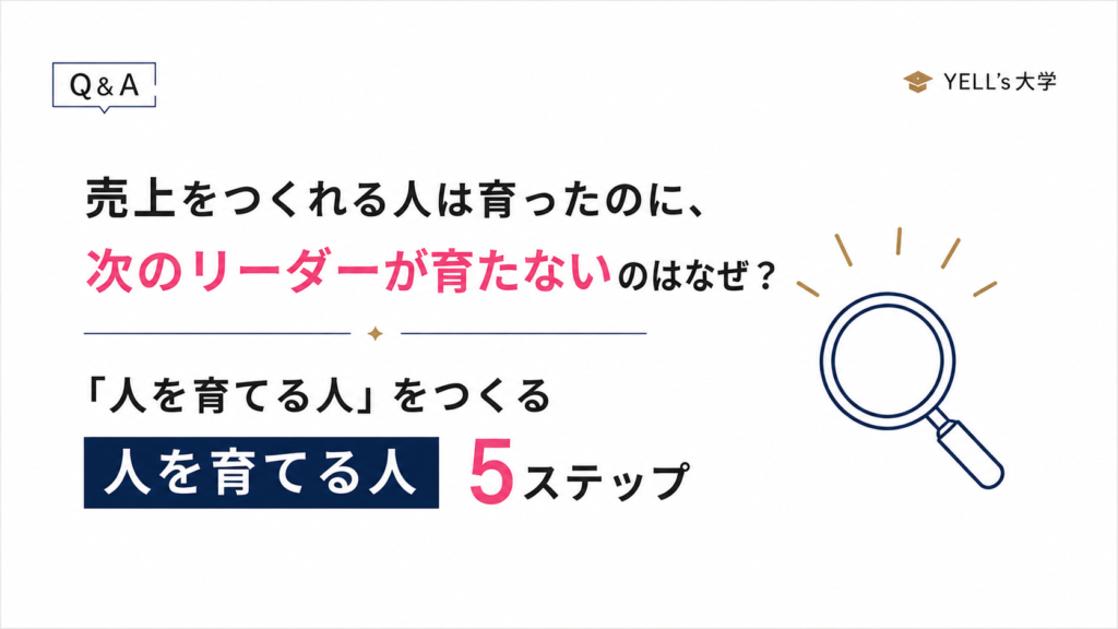 売上をつくれる人は育ったのに、次のリーダーが育たないのはなぜ？「人を育てる人」をつくる5ステップ