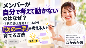 メンバーが自分で考えて動かないのはなぜ？代表に答えを聞くチームから「次の一手」を考える人を育てる方法