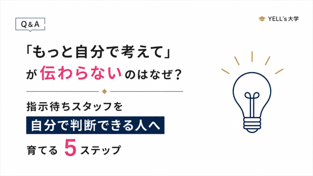 「もっと自分で考えて」が伝わらないのはなぜ？指示待ちスタッフを自分で判断できる人へ育てる5ステップ
