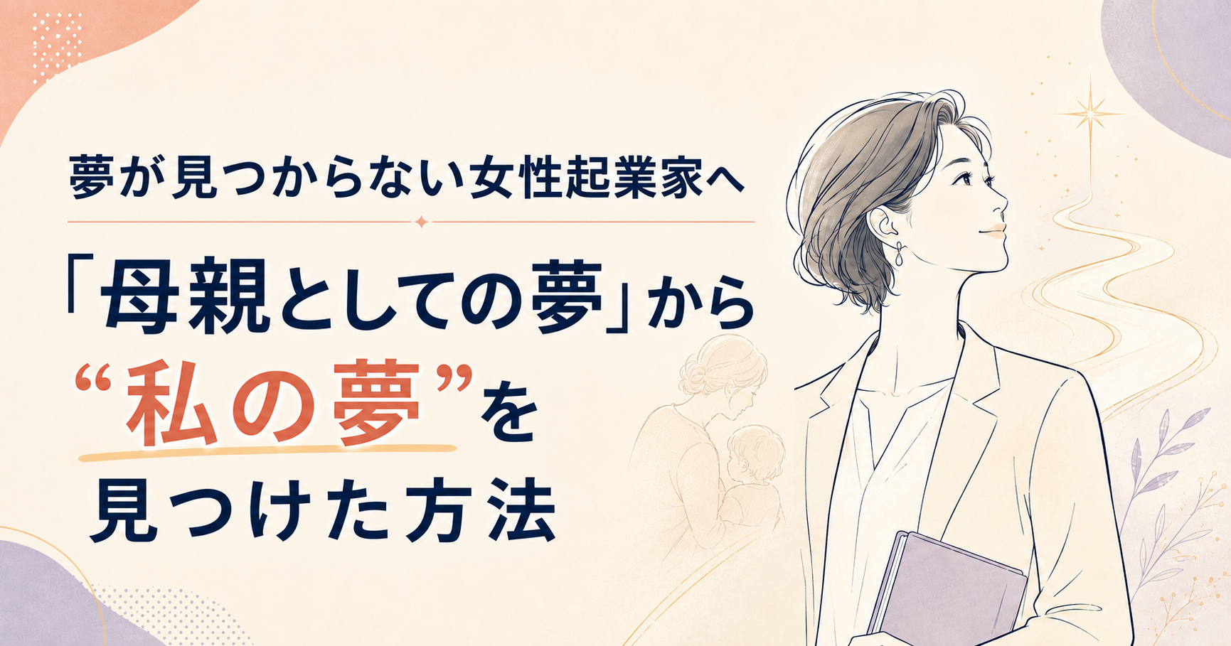 夢が見つからない女性起業家へ｜「母親としての夢」から“私の夢”を見つけた方法