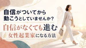 自信がついてから動こうとしていませんか?自信がなくても進む女性起業家になる方法