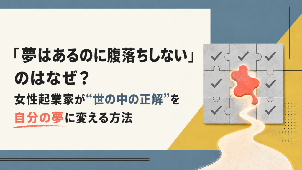 「夢はあるのに腹落ちしない」のはなぜ？女性起業家が“世の中の正解”を自分の夢に変える方法