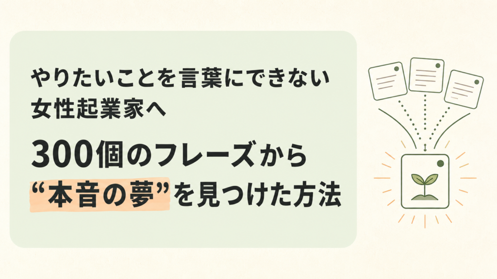 やりたいことを言葉にできない女性起業家へ｜300個のフレーズから“本音の夢”を見つけた方法