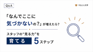 「なんでここに気づかないの？」が増えたら？スタッフの“見る力”を育てる5ステップ