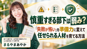 慎重すぎる部下は弱み?「失敗が怖い」を準備力に変えて任せられる人材を育てる方法