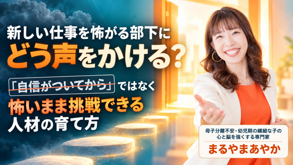 新しい仕事を怖がる部下にどう声をかける？「自信がついてから」ではなく怖いまま挑戦できる人材の育て方